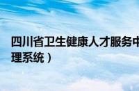 四川省卫生健康人才服务中心（四川省卫生健康人力资源管理系统）