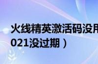 火线精英激活码没用过的（火线精英激活码2021没过期）