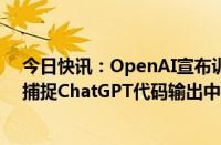 今日快讯：OpenAI宣布训练名为CriticGPT的模型，用于捕捉ChatGPT代码输出中的错误