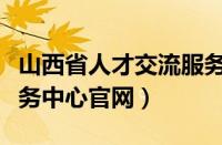 山西省人才交流服务中心官网（山西省人才服务中心官网）