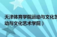 天津体育学院运动与文化艺术学院是几本（天津体育学院运动与文化艺术学院）