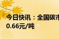 今日快讯：全国碳市场今日收跌1.60%，报90.66元/吨