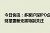 今日快讯：多家沪深IPO企业提示状态中止，行业人士：因财报更新无需特别关注