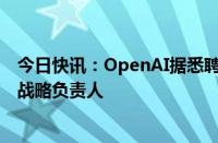 今日快讯：OpenAI据悉聘请Zapier原首席营收官担任销售战略负责人