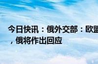 今日快讯：俄外交部：欧盟非法制裁破坏全球油气市场稳定，俄将作出回应