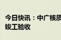 今日快讯：中广核质子治疗装备制造基地通过竣工验收