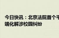 今日快讯：北京法院首个平安校园先议办公室揭牌成立，前端化解涉校园纠纷