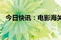 今日快讯：电影海关战线总票房破7000万