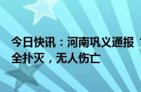 今日快讯：河南巩义通报“火箭试车时坠落起火”：火已完全扑灭，无人伤亡