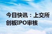 今日快讯：上交所：终止联适技术 伏尔肯科创板IPO审核