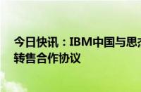 今日快讯：IBM中国与思杰马克丁签署SPSS系列产品独家转售合作协议