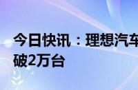 今日快讯：理想汽车：6月单月理想L6交付突破2万台