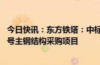 今日快讯：东方铁塔：中标1.22亿元东方锅炉店头二期1号2号主钢结构采购项目