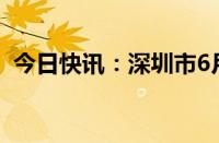 今日快讯：深圳市6月二手住宅备案4172套