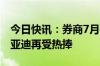 今日快讯：券商7月份推荐金股名单出炉，比亚迪再受热捧