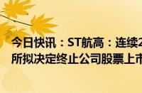 今日快讯：ST航高：连续20个交易日收盘价低于1元，深交所拟决定终止公司股票上市