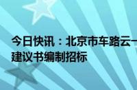 今日快讯：北京市车路云一体化新型基础设施建设项目项目建议书编制招标