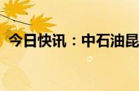 今日快讯：中石油昆仑资本等入股聚变新能