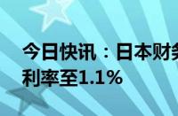 今日快讯：日本财务省上调10年期国债票面利率至1.1%