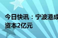 今日快讯：宁波港成立智慧能源新公司，注册资本2亿元