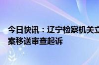 今日快讯：辽宁检察机关立案侦查的刘奇涉嫌民事枉法裁判案移送审查起诉