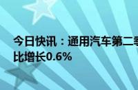 今日快讯：通用汽车第二季度在美交付量为696086辆，同比增长0.6%