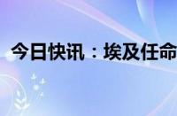 今日快讯：埃及任命两名新一届政府副总理