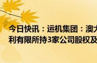 今日快讯：运机集团：澳大利亚孙公司拟800万澳元购买威利有限所持3家公司股权及相关知识产权