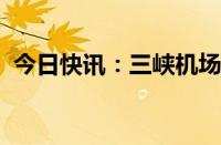 今日快讯：三峡机场开通直飞韩国首尔航线