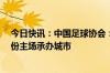 今日快讯：中国足球协会：选定大连市为中国队世预赛9月份主场承办城市