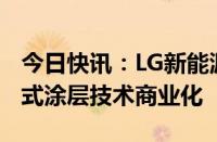 今日快讯：LG新能源希望在2028年前实现干式涂层技术商业化