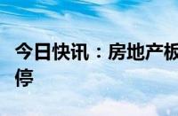 今日快讯：房地产板块开盘跳水，荣丰控股跌停