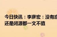 今日快讯：李彦宏：没有应用，光有基础模型，不管是开源还是闭源都一文不值