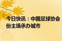 今日快讯：中国足球协会：选定大连市为中国队世预赛9月份主场承办城市