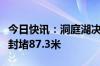 今日快讯：洞庭湖决口封堵作业最新进展：已封堵87.3米