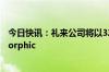 今日快讯：礼来公司将以32亿美元收购美国生物技术公司Morphic