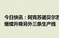 今日快讯：阿克苏诺贝尔苏州工厂日均产能提升40%，还将继续升级另外三条生产线