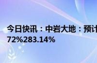 今日快讯：中岩大地：预计上半年归母净利润同比增长194.72%283.14%