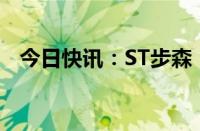 今日快讯：ST步森：公司控制权发生变更