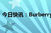 今日快讯：Burberry据悉将裁减数百个职位