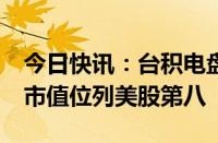 今日快讯：台积电盘前涨超3%势创新高，总市值位列美股第八