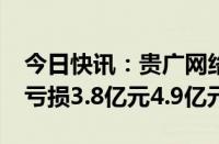 今日快讯：贵广网络：预计2024年上半年净亏损3.8亿元4.9亿元