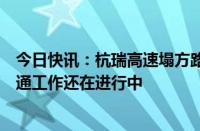 今日快讯：杭瑞高速塌方路段三条车道已基本清理完成，抢通工作还在进行中