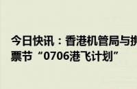 今日快讯：香港机管局与携程启动香港国际机场首届线上机票节“0706港飞计划”