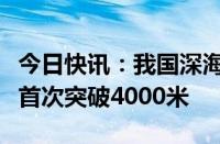 今日快讯：我国深海重载作业采矿车海试水深首次突破4000米