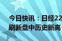 今日快讯：日经225指数涨幅扩大至0.8%，刷新盘中历史新高