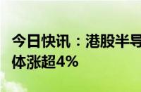 今日快讯：港股半导体股多数上涨，华虹半导体涨超4%