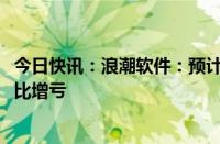 今日快讯：浪潮软件：预计上半年净亏损9000万元左右，同比增亏