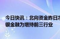 今日快讯：北向资金昨日净卖出22亿元，银行 公用事业 非银金融为增持前三行业