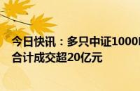 今日快讯：多只中证1000ETF异动放量，4只中证1000ETF合计成交超20亿元